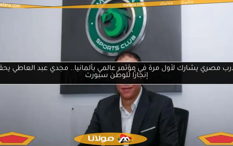 مدرب مصري يشارك لأول مرة في مؤتمر عالمي بألمانيا.. مجدي عبد العاطي يحقق إنجازًا للوطن سبورت