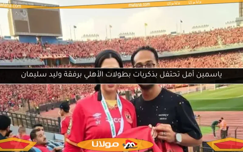 ياسمين أمل تحتفل بذكريات بطولات الأهلي برفقة وليد سليمان