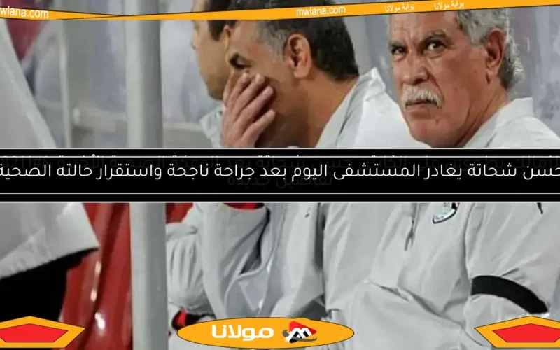 الخطيب يزور حسن شحاتة للاطمئنان عليه خلال إجراء العمليات – تفاصيل من بوابة مولانا