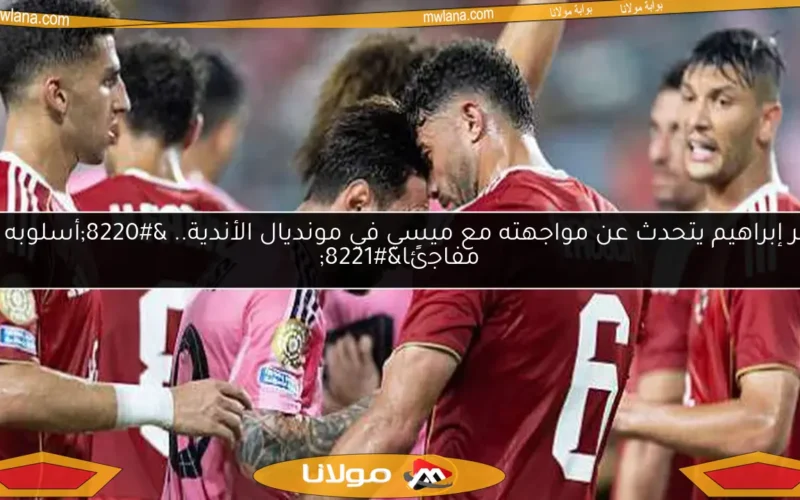 ياسر إبراهيم يتحدث عن مواجهته مع ميسي في مونديال الأندية.. “أسلوبه كان مفاجئًا”