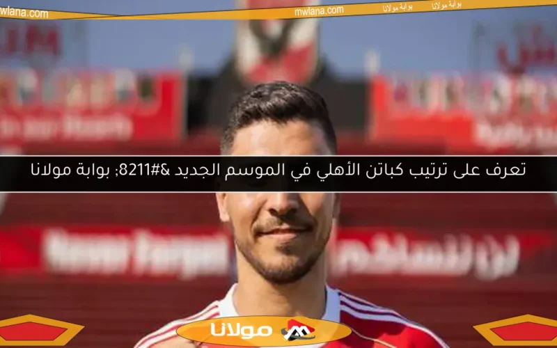 تعرف على ترتيب كباتن الأهلي في الموسم الجديد – بوابة مولانا