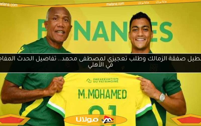 تعطيل صفقة الزمالك وطلب تعجيزي لمصطفى محمد.. تفاصيل الحدث المفاجئ في الأهلي