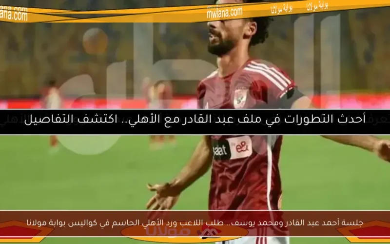 جلسة أحمد عبد القادر ومحمد يوسف.. طلب اللاعب ورد الأهلي الحاسم في كواليس بوابة مولانا