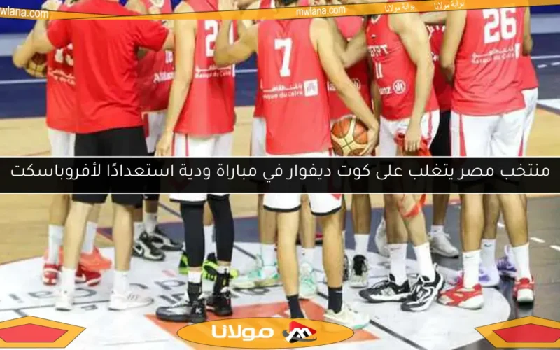 منتخب مصر يتغلب على كوت ديفوار في مباراة ودية استعدادًا لأفروباسكت