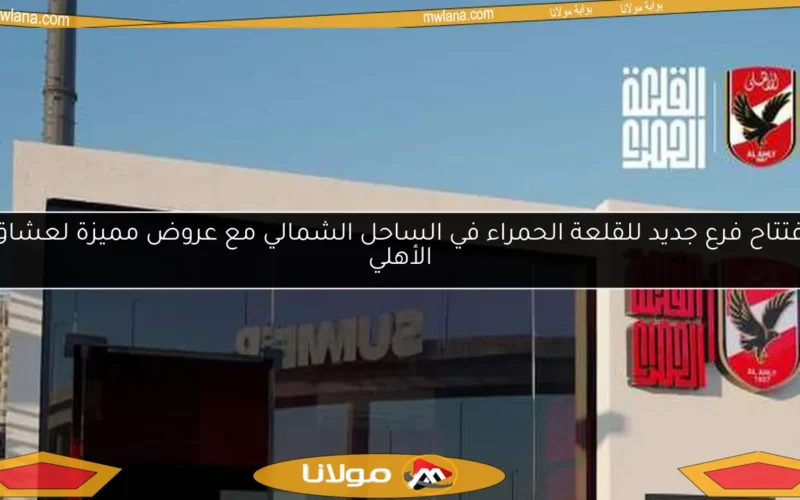 افتتاح فرع جديد للقلعة الحمراء في الساحل الشمالي مع عروض مميزة لعشاق الأهلي