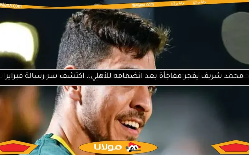 محمد شريف يكشف مفاجأة بعد انضمامه للأهلي رسميًا.. ما قصة رسالة فبراير؟