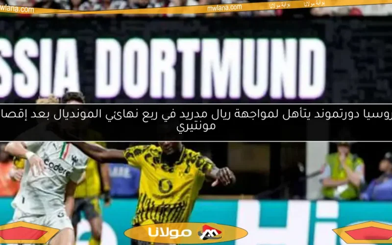 بروسيا دورتموند يتأهل لمواجهة ريال مدريد في ربع نهائي المونديال بعد إقصاء مونتيري