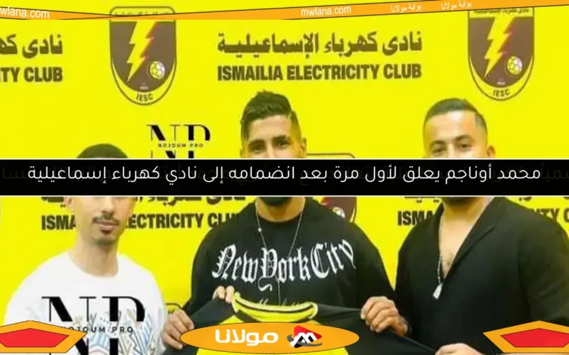 محمد أوناجم يعلق لأول مرة بعد انضمامه إلى نادي كهرباء إسماعيلية