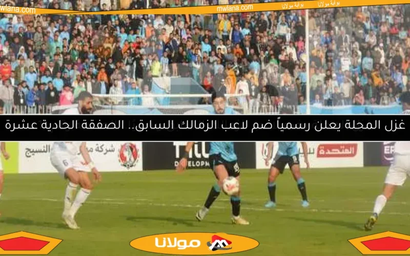غزل المحلة يضم لاعب الزمالك السابق رسميًا.. الصفقة رقم 11
