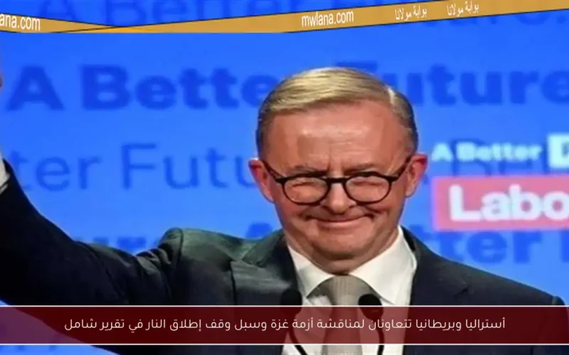 أستراليا وبريطانيا تتعاونان لمناقشة أزمة غزة وسبل وقف إطلاق النار في تقرير شامل