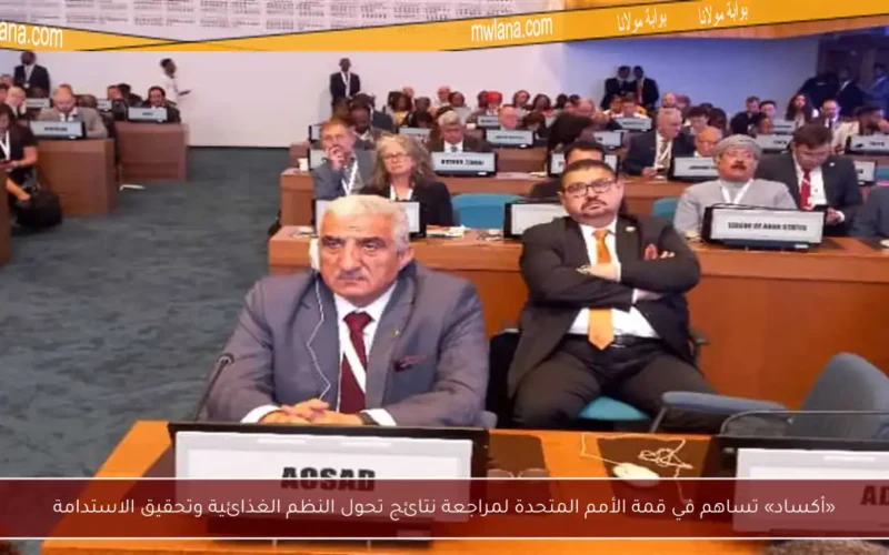 «أكساد» تساهم في قمة الأمم المتحدة لمراجعة نتائج تحول النظم الغذائية وتحقيق الاستدامة