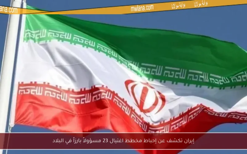 إيران تكشف عن إحباط مخطط اغتيال 23 مسؤولاً بارزاً في البلاد