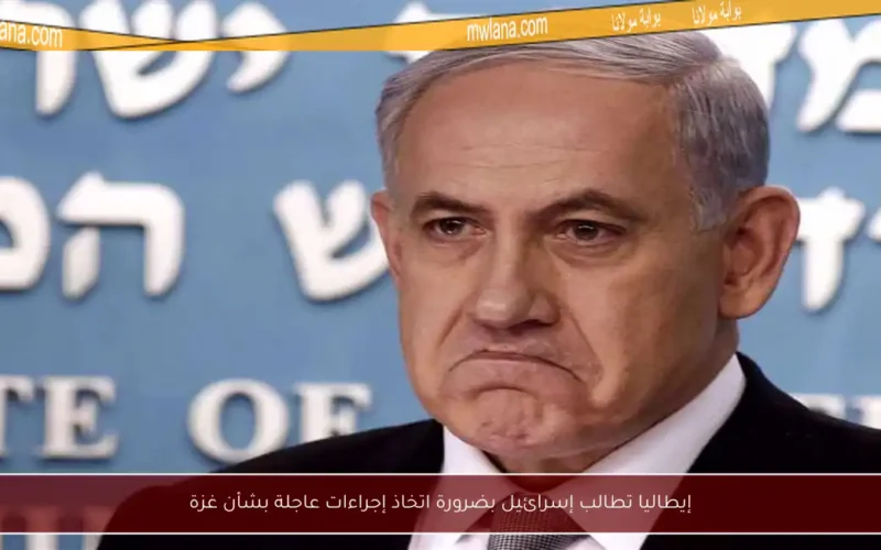إيطاليا تطالب إسرائيل بضرورة اتخاذ إجراءات عاجلة بشأن غزة