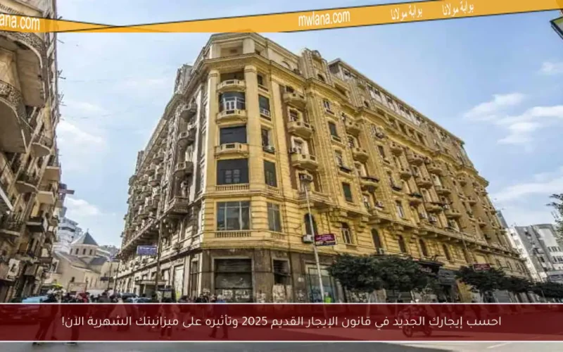 احسب إيجارك الجديد في قانون الإيجار القديم 2025 وتأثيره على ميزانيتك الشهرية الآن!