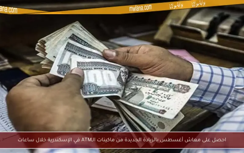 احصل على معاش أغسطس بالزيادة الجديدة من ماكينات الـATM في الإسكندرية خلال ساعات