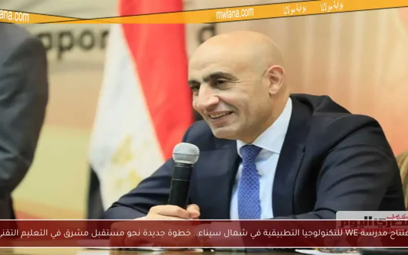 افتتاح مدرسة WE للتكنولوجيا التطبيقية في شمال سيناء.. خطوة جديدة نحو مستقبل مشرق في التعليم التقني