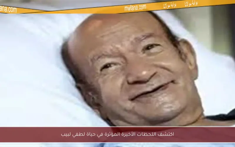 اكتشف اللحظات الأخيرة المؤثرة في حياة لطفي لبيب