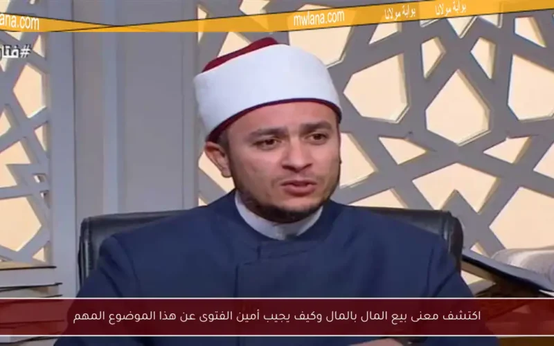 اكتشف معنى بيع المال بالمال وكيف يجيب أمين الفتوى عن هذا الموضوع المهم