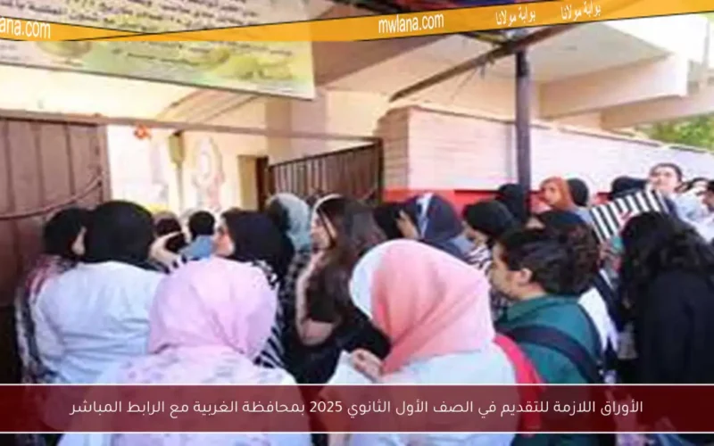 الأوراق اللازمة للتقديم في الصف الأول الثانوي 2025 بمحافظة الغربية مع الرابط المباشر