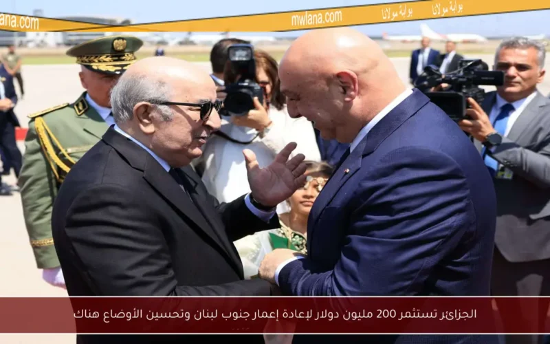 الجزائر تستثمر 200 مليون دولار لإعادة إعمار جنوب لبنان وتحسين الأوضاع هناك