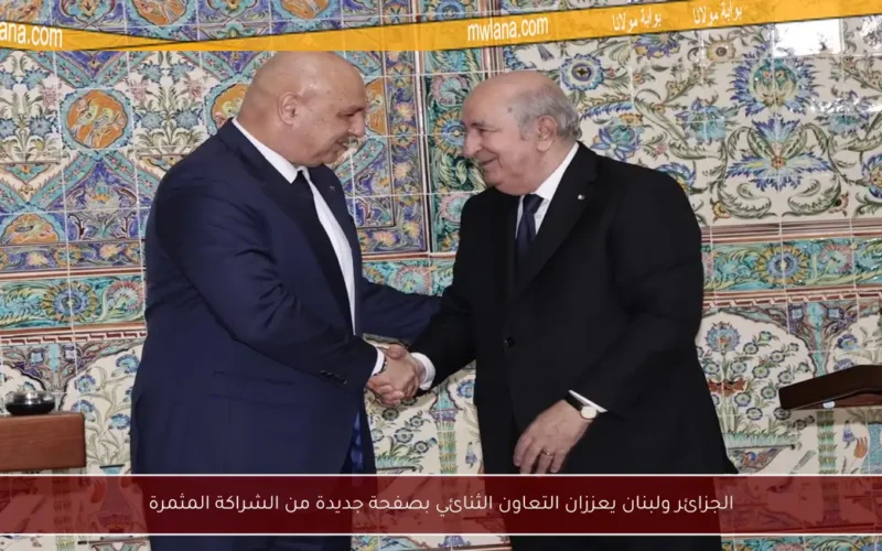 الجزائر ولبنان يعززان التعاون الثنائي بصفحة جديدة من الشراكة المثمرة