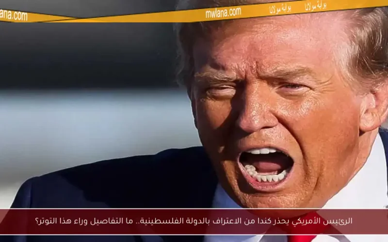 الرئيس الأمريكي يحذر كندا من الاعتراف بالدولة الفلسطينية.. ما التفاصيل وراء هذا التوتر؟
