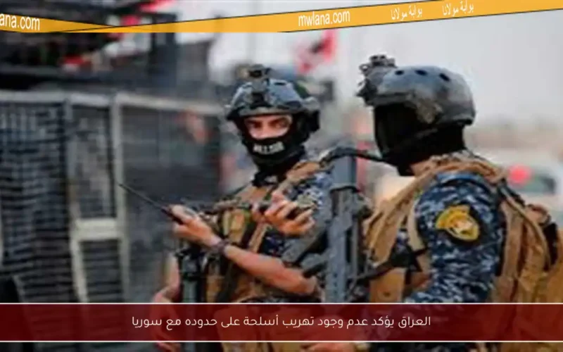 العراق يؤكد عدم وجود تهريب أسلحة على حدوده مع سوريا