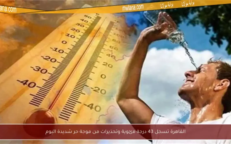 القاهرة تسجل 43 درجة مئوية وتحذيرات من موجة حر شديدة اليوم