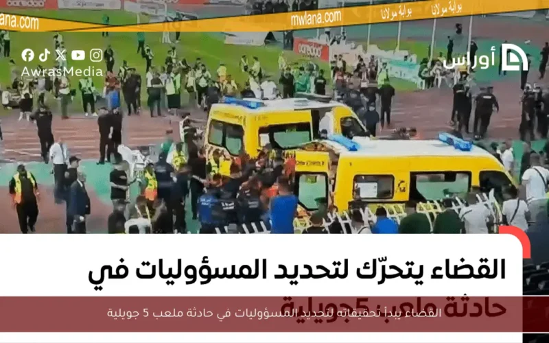 القضاء يبدأ تحقيقاته لتحديد المسؤوليات في حادثة ملعب 5 جويلية