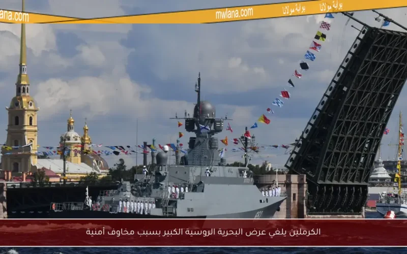 الكرملين يلغي عرض البحرية الروسية الكبير بسبب مخاوف أمنية