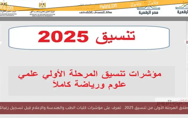انطلاق المرحلة الأولى من تنسيق 2025.. تعرف على مؤشرات كليات الطب والهندسة والإعلام قبل تسجيل رغباتك