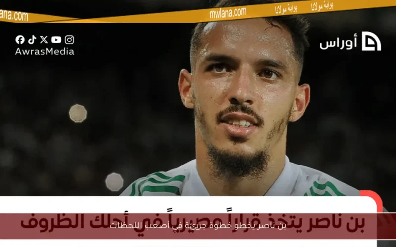 بن ناصر يخطو خطوة جريئة في أصعب اللحظات