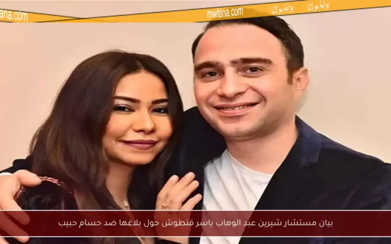 بيان مستشار شيرين عبد الوهاب ياسر قنطوش حول بلاغها ضد حسام حبيب