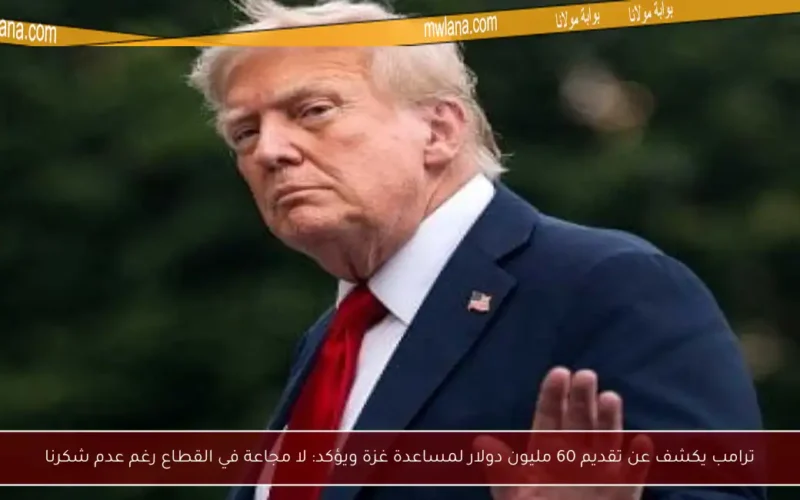 ترامب يكشف عن تقديم 60 مليون دولار لمساعدة غزة ويؤكد: لا مجاعة في القطاع رغم عدم شكرنا