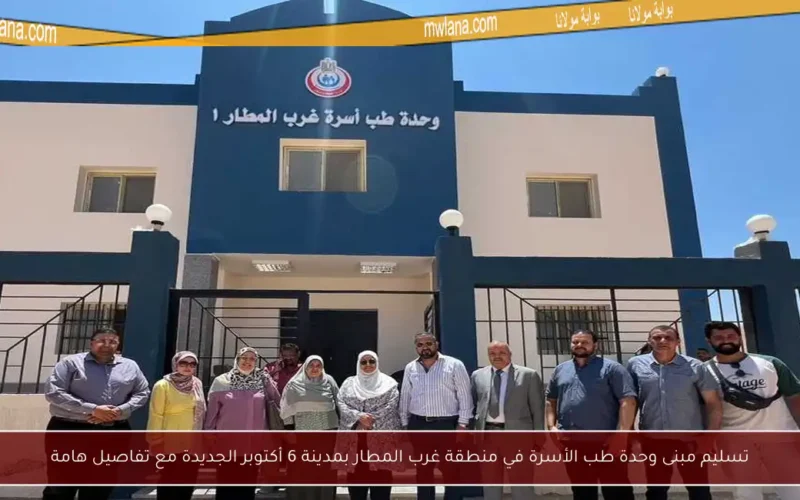 تسليم مبنى وحدة طب الأسرة في منطقة غرب المطار بمدينة 6 أكتوبر الجديدة مع تفاصيل هامة