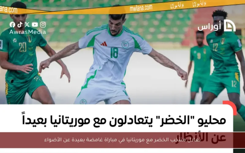 تعادل منتخب الخضر مع موريتانيا في مباراة غامضة بعيدة عن الأضواء