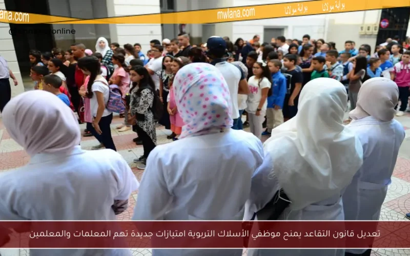 تعديل قانون التقاعد يمنح موظفي الأسلاك التربوية امتيازات جديدة تهم المعلمات والمعلمين