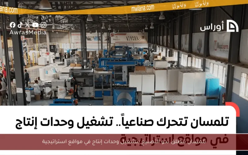 تلمسان تنطلق نحو التصنيع بتشغيل وحدات إنتاج في مواقع استراتيجية