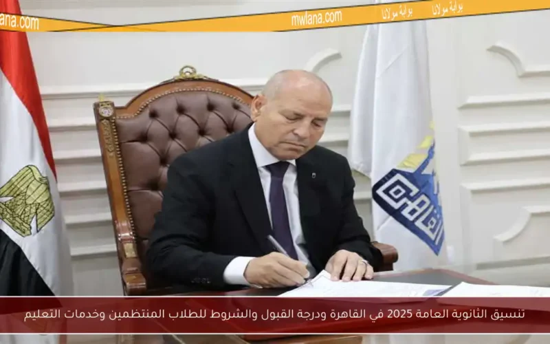 تنسيق الثانوية العامة 2025 في القاهرة ودرجة القبول والشروط للطلاب المنتظمين وخدمات التعليم