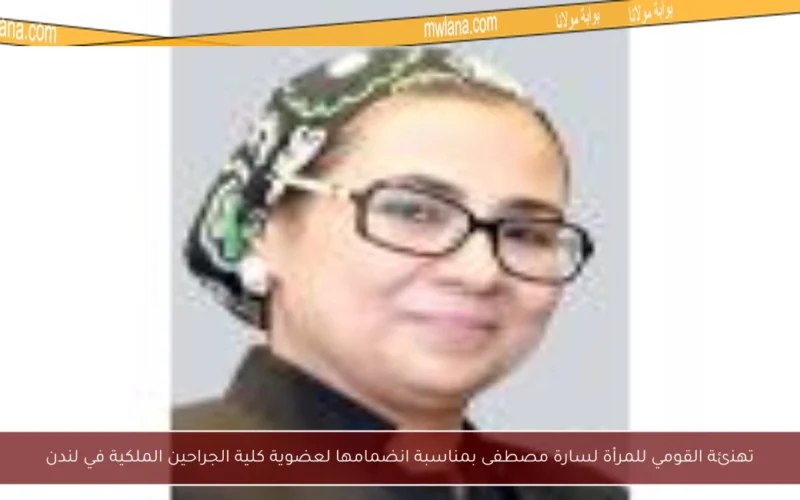 تهنئة القومي للمرأة لسارة مصطفى بمناسبة انضمامها لعضوية كلية الجراحين الملكية في لندن