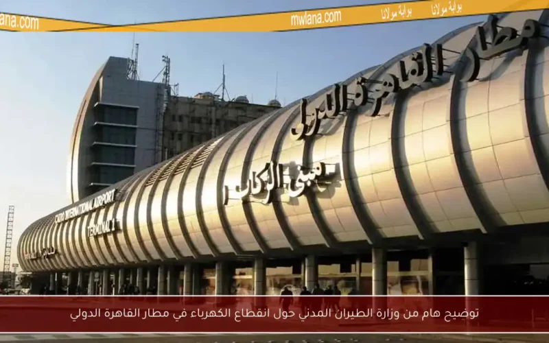 توضيح هام من وزارة الطيران المدني حول انقطاع الكهرباء في مطار القاهرة الدولي
