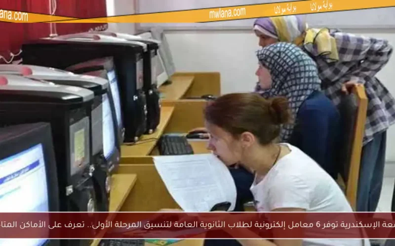 جامعة الإسكندرية توفر 6 معامل إلكترونية لطلاب الثانوية العامة لتنسيق المرحلة الأولى.. تعرف على الأماكن المتاحة!