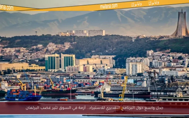جدل واسع حول البرنامج التقديري للاستيراد.. أزمة في السوق تثير غضب البرلمان