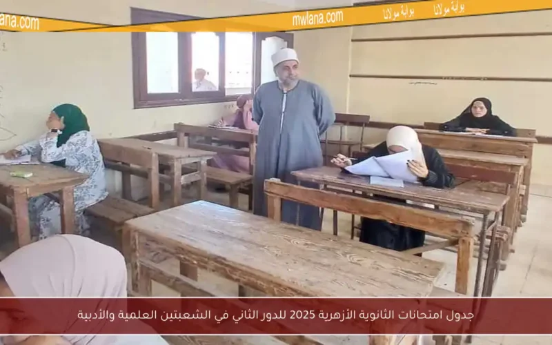 جدول امتحانات الثانوية الأزهرية 2025 للدور الثاني في الشعبتين العلمية والأدبية
