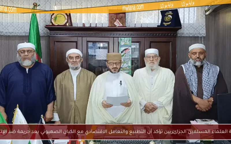 جمعية العلماء المسلمين الجزائريين تؤكد أن التطبيع والتعامل الاقتصادي مع الكيان الصهيوني يعد جريمة ضد الإنسانية