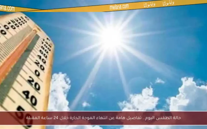 حالة الطقس اليوم.. تفاصيل هامة عن انتهاء الموجة الحارة خلال 24 ساعة المقبلة