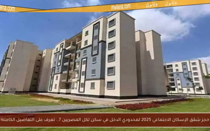 حجز شقق الإسكان الاجتماعي 2025 لمحدودي الدخل في سكن لكل المصريين 7.. تعرف على التفاصيل الكاملة!