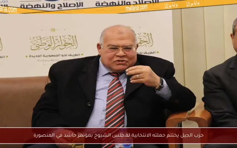 حزب الجيل يختتم حملته الانتخابية لمجلس الشيوخ بمؤتمر حاشد في المنصورة