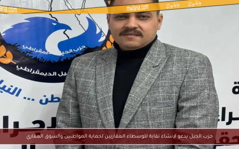 حزب الجيل يدعو لإنشاء نقابة للوسطاء العقاريين لحماية المواطنين والسوق العقاري