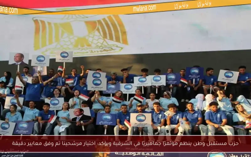 حزب مستقبل وطن ينظم مؤتمرًا جماهيريًا في الشرقية ويؤكد: اختيار مرشحينا تم وفق معايير دقيقة